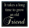 "It takes a long time to grow and old Friend"